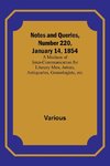 Notes and Queries, Number 220, January 14, 1854 ; A Medium of Inter-communication for Literary Men, Artists, Antiquaries, Geneologists, etc.