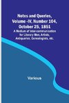 Notes and Queries, Vol. IV, Number 104, October 25, 1851 ; A Medium of Inter-communication for Literary Men, Artists, Antiquaries, Genealogists, etc.