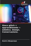 Gioco glitch + apprendimento = estetica. Design. Conservazione.