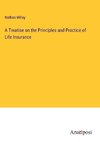 A Treatise on the Principles and Practice of Life Insurance