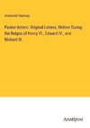 Paston letters: Original Letters, Written During the Reigns of Henry VI., Edward IV., and Richard III.