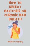 How to Defeat Halitosis, or Chronic Bad Breath