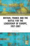 Britain, France and the Battle for the Leadership of Europe, 1957-2007