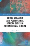 Crisis Urbanism and Postcolonial African Cities in Postmillennial Cinema