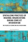 Spatializing Practices of Regional Organizations during Conflict Intervention