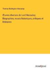 ¿uvres diverses de Lord Macaulay; Biographies, essais historiques, critiques et littéraires