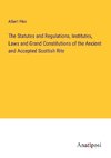 The Statutes and Regulations, Institutes, Laws and Grand Constitutions of the Ancient and Accepted Scottish Rite