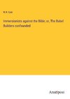 Immersionists against the Bible; or, The Babel Builders confounded