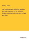 The Photograph and Ambrotype Manual: a Practical Treatise on the Art of Taking Positive and Negative Photographs on Paper and Glass