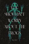 You Shouldn't Worry About the Frogs