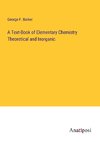 A Text-Book of Elementary Chemistry Theoretical and Inorganic