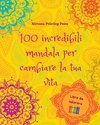 100 incredibili mandala per cambiare la tua vita | Libro da colorare di auto-aiuto | Arte antistress per il pieno relax