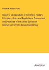 Shakers: Compendium of the Origin, History, Principles, Rules and Regulations, Government, and Doctrines of the United Society of Believers in Christ's Second Appearing