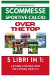 Scommesse Sportive Calcio OVER THE TOP - 5 Libri in 1