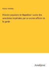 Histoire populaire de Napoléon I suivie des anecdotes impériales par un ancien officier de la garde