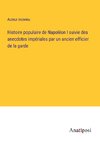 Histoire populaire de Napoléon I suivie des anecdotes impériales par un ancien officier de la garde