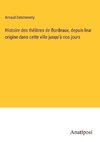 Histoire des théâtres de Bordeaux, depuis leur origine dans cette ville jusqu'à nos jours