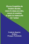 ¿uvres Complètes de Frédéric Bastiat, (tome 5) mises en ordre, revues et annotées d'après les manuscrits de l'auteur