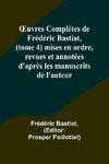 ¿uvres Complètes de Frédéric Bastiat, (tome 4) mises en ordre, revues et annotées d'après les manuscrits de l'auteur