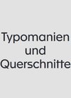 Typomanien und Querschnitte