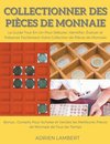 Collectionner des Pièces de Monnaie.Le Guide Tout-En-Un Pour Débuter, Identifier, Évaluer et Préserver Facilement Votre Collection de Pièces de Monnaie