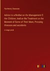 Advice to a Mother on the Management O Her Children; And on the Treatment on the Moment of Some of Their More, Pressing illnesses and accidents