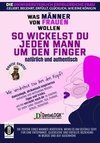 So wickelst du jeden Mann um den Finger, natürlich und authentisch - Was Männer von Frauen wollen - Die unwiderstehlich erfolgreiche Frau: geliebt, begehrt, erfüllt, glücklich, wie eine Königin