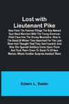 Lost with Lieutenant Pike; How from the Pawnee Village the boy named Scar Head marched with the young American Chief clear into the Snowy Mountains; how in the dead of winter they searched for the Lost River and thought that they had found it; and how the