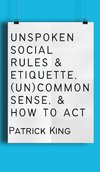 Unspoken Social Rules & Etiquette, (Un)common Sense, & How to Act