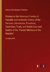 Woman on the American Frontier; A Valuable and Authentic History of the Heroism, Adventures, Privations, Captivities, Trials, and Noble Lives and Deaths of the 