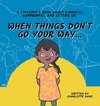 When Things Don't Go Your Way... A Children's Book About Kindness, Compromise, and Letting Go