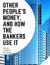 Other People's Money, And How The Bankers Use It