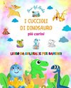 I cuccioli di dinosauro più carini - Libro da colorare per bambini - Scene preistoriche uniche di piccoli dinosauri