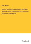 Histoire secrète du gouvernement Autrichien; Prèmiere histoire d'Autriche écrite d'après des documents authentiques