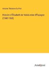 Histoire d'Élisabeth de Valois reine d'Espagne (1545-1568)