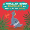 La maravillosa historia del dinosaurio que quería bailar ballet