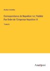 Correspondance de Napoléon I-er; Publiée Par Ordre de l'Empereur Napoléon III