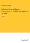 La fondation de la république des provinces-unies; La révolution des Pays-Bas au XVI siècle