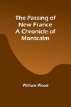 The Passing of New France  a Chronicle of Montcalm