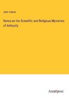 Notes on the Scientific and Religious Mysteries of Antiquity