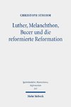 Luther, Melanchthon, Bucer und die reformierte Reformation