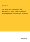 Das Wesen des Christenthums, mit Beziehung auf neuere Auffassungsweisen auch für gebildete Nichttheologen dargestellt