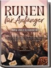 Runen für Anfänger - Das Praxisbuch: Wie Sie die Mythologie und Symbolik der alten Schriftzeichen leicht verstehen und Schritt für Schritt in Ihrem Alltag anwenden - inkl. Anleitung zum Runenstellen