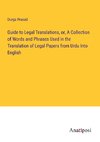 Guide to Legal Translations, or, A Collection of Words and Phrases Used in the Translation of Legal Papers from Urdu Into English