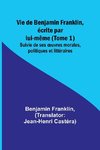 Vie de Benjamin Franklin, écrite par lui-même (Tome 1); Suivie de ses ¿uvres morales, politiques et littéraires