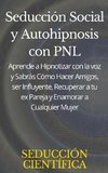 Seducción Social y Autohipnosis con PNL Aprende a Hipnotizar con la voz y Sabrás Cómo Hacer Amigos, ser Influyente, Recuperar a tu ex Pareja y Enamorar a Cualquier Mujer