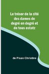 Le trésor de la cité des dames de degré en degré et de tous estatz