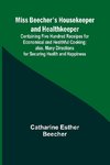 Miss Beecher's Housekeeper and Healthkeeper; Containing Five Hundred Receipes for Economical and Healthful Cooking; also, Many Directions for Securing Health and Happiness