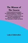 The Mirror of the Graces; Containing General Instructions for Combining Elegance, Simplicity, and Economy with Fashion in Dress; Hints on Female Accomplishments and Manners; and Directions for the Preservation of Health and Beauty