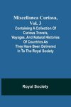 Miscellanea Curiosa, Vol. 3; containing a collection of curious travels, voyages, and natural histories of countries as they have been delivered in to the Royal Society